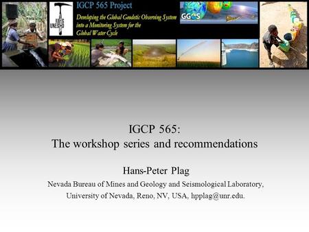 IGCP 565: The workshop series and recommendations Hans-Peter Plag Nevada Bureau of Mines and Geology and Seismological Laboratory, University of Nevada,