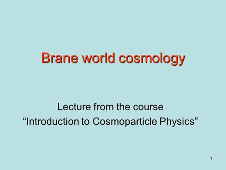 1 Brane world cosmology Lecture from the course “Introduction to Cosmoparticle Physics”