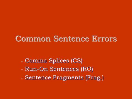 Common Sentence Errors - Comma Splices (CS) - Run-On Sentences (RO) - Sentence Fragments (Frag.)