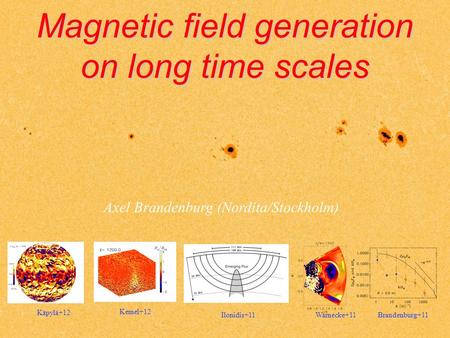 Magnetic field generation on long time scales Axel Brandenburg (Nordita/Stockholm) Kemel+12 Ilonidis+11Brandenburg+11Warnecke+11 Käpylä+12.