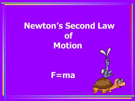 Newton’s Second Law of Motion F=ma Why can a rabbit run faster than a turtle? It’s really quite simple. He can apply more force to his mass than I can.
