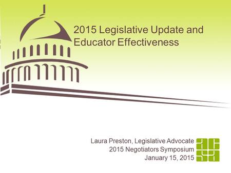1 2015 Legislative Update and Educator Effectiveness Laura Preston, Legislative Advocate 2015 Negotiators Symposium January 15, 2015.