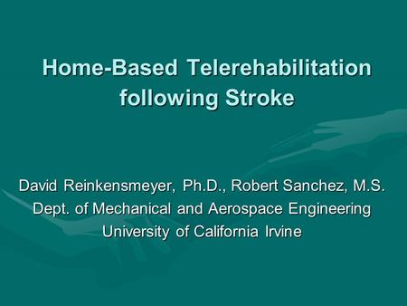 Home-Based Telerehabilitation following Stroke David Reinkensmeyer, Ph.D., Robert Sanchez, M.S. Dept. of Mechanical and Aerospace Engineering University.
