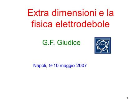 1 Extra dimensioni e la fisica elettrodebole G.F. Giudice Napoli, 9-10 maggio 2007.