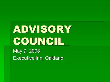 ADVISORY COUNCIL May 7, 2008 Executive Inn, Oakland.
