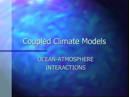 Coupled Climate Models OCEAN-ATMOSPHEREINTERACTIONS.