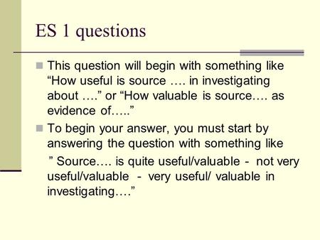 ES 1 questions This question will begin with something like “How useful is source …. in investigating about ….” or “How valuable is source…. as evidence.