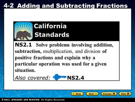 Holt CA Course 1 4-2 Adding and Subtracting Fractions NS2.1 Solve problems involving addition, subtraction, multiplication, and division of positive fractions.