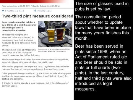 The size of glasses used in pubs is set by law. The consultation period about whether to update laws that have been in place for many years finishes this.