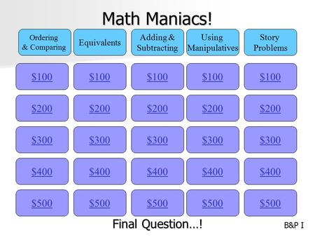 Math Maniacs! $100 Ordering & Comparing Equivalents Adding & Subtracting Using Manipulatives Story Problems $200 $300 $400 $500 $400 $300 $200 $100 $500.