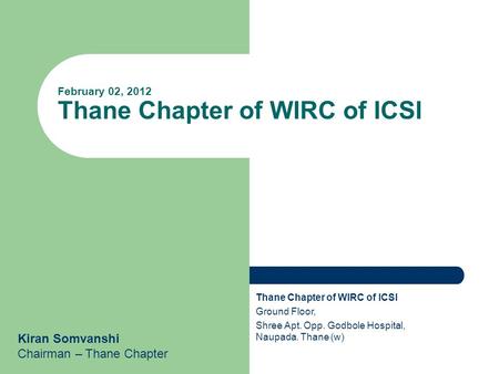 February 02, 2012 Thane Chapter of WIRC of ICSI Kiran Somvanshi Chairman – Thane Chapter Thane Chapter of WIRC of ICSI Ground Floor, Shree Apt. Opp. Godbole.