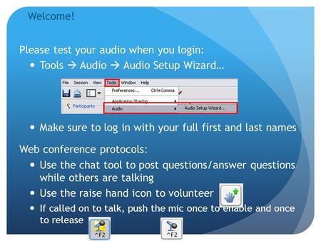 Please test your audio when you login: Tools  Audio  Audio Setup Wizard… Make sure to log in with your full first and last names Web conference protocols: