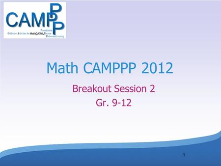 1 Math CAMPPP 2012 Breakout Session 2 Gr. 9-12 Session Goals Participants will have the opportunity to explore and discuss Representations and meanings.