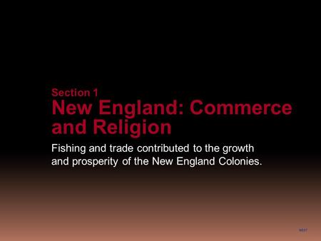 NEXT Section 1 New England: Commerce and Religion Fishing and trade contributed to the growth and prosperity of the New England Colonies.