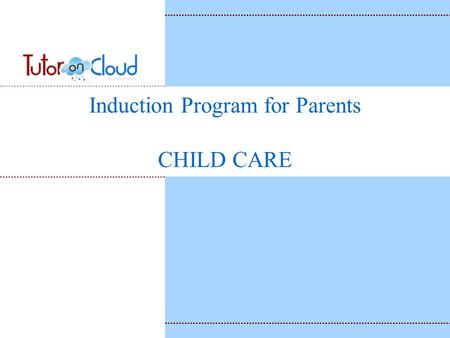 Induction Program for Parents CHILD CARE. “Every Child needs to be loved in gigantic quantities and with unbelievable quality - Daniel Mackler Will Fulfill.