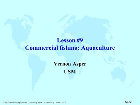 ©1996, West Publishing Company (Modified by Asper, 1997; revised by Lohrenz, 2000) Slide 1 Lesson #9 Commercial fishing: Aquaculture Vernon Asper USM.