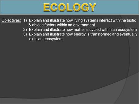 Objectives:1) Explain and illustrate how living systems interact with the biotic & abiotic factors within an environment 2) Explain and illustrate how.