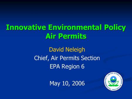 Innovative Environmental Policy Air Permits David Neleigh Chief, Air Permits Section EPA Region 6 May 10, 2006.
