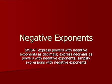 Negative Exponents SWBAT express powers with negative exponents as decimals; express decimals as powers with negative exponents; simplify expressions with.