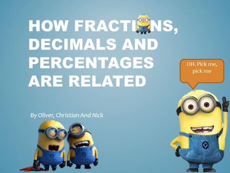 HOW FRACTIONS, DECIMALS AND PERCENTAGES ARE RELATED By Oliver, Christian And Nick OH. Pick me, pick me.