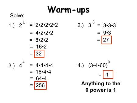 Warm-ups 1.) 2 2.) 3 3.) 4 4.) (3460) 5 3 4 0 = 22222 = 4222 = 822 = 162 = 32 Solve: = 333 = 93 = 27 = 4444 = 1644 = 644 = 256 = 1 Anything to the 0 power.