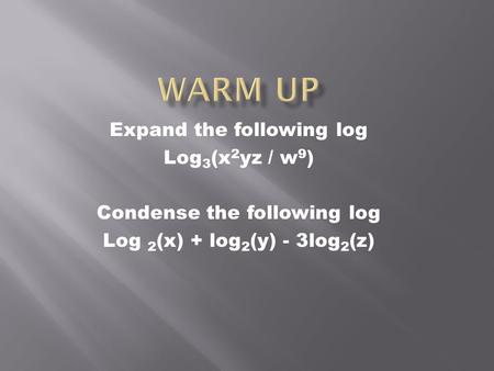 Expand the following log Log 3 (x 2 yz / w 9 ) Condense the following log Log 2 (x) + log 2 (y) - 3log 2 (z)