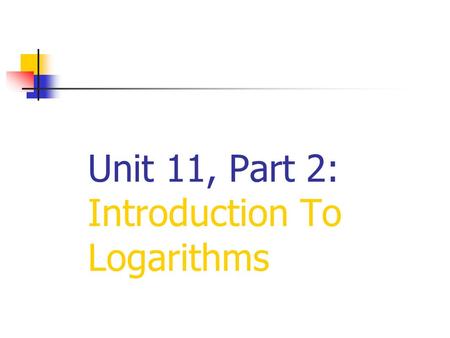 Unit 11, Part 2: Introduction To Logarithms. Logarithms were originally developed to simplify complex arithmetic calculations. They were designed to transform.