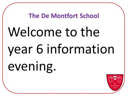 The De Montfort School Welcome to the year 6 information evening.