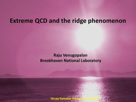 Extreme QCD and the ridge phenomenon Raju Venugopalan Brookhaven National Laboratory Orsay Summer School, July 4 2014.