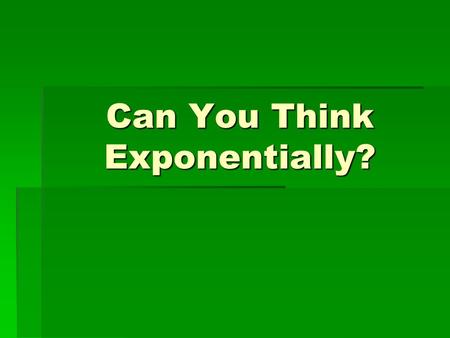 Can You Think Exponentially?. Changes, Changes, Changes  What types of new technologies exist today that didn’t exist when I was your age?  Video Video.