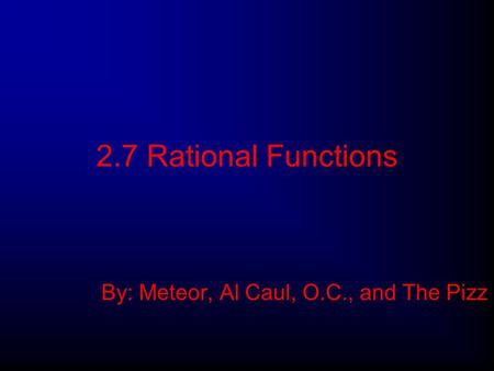 2.7 Rational Functions By: Meteor, Al Caul, O.C., and The Pizz.