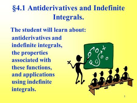 11 The student will learn about: §4.1 Antiderivatives and Indefinite Integrals. the properties associated with these functions, antiderivatives and indefinite.