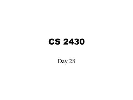 CS 2430 Day 28. Announcements We will have class in ULR 111 on Monday Exam 2 next Friday (sample exam will be distributed next week)