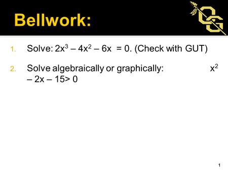 1. Solve: 2x 3 – 4x 2 – 6x = 0. (Check with GUT) 2. Solve algebraically or graphically: x 2 – 2x – 15> 0 1.