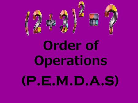 Order of Operations (P.E.M.D.A.S) P.E.M.D.A.S. “ ”= Parenthesis “()” “ ”= Exponent “2 2 ” “ ”= Multiplication “6x8” “ ”= Division “9÷3” “ ”= Addition.