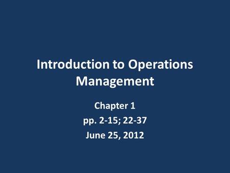 Introduction to Operations Management Chapter 1 pp. 2-15; 22-37 June 25, 2012.