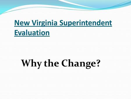 New Virginia Superintendent Evaluation Why the Change?