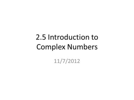 2.5 Introduction to Complex Numbers 11/7/2012. Quick Review If a number doesn’t show an exponent, it is understood that the number has an exponent of.