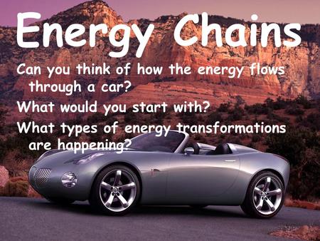 Energy Chains Can you think of how the energy flows through a car?
