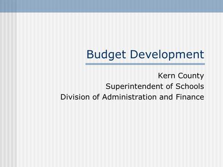Budget Development Kern County Superintendent of Schools Division of Administration and Finance.