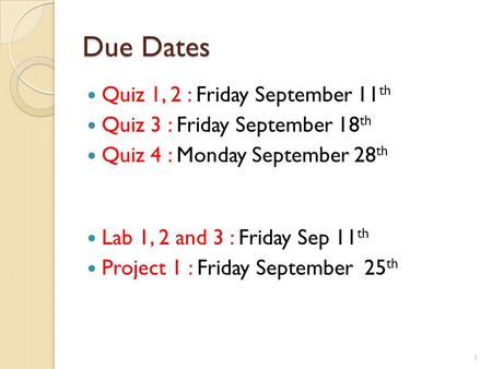 Due Dates Quiz 1, 2 : Friday September 11 th Quiz 3 : Friday September 18 th Quiz 4 : Monday September 28 th Lab 1, 2 and 3 : Friday Sep 11 th Project.