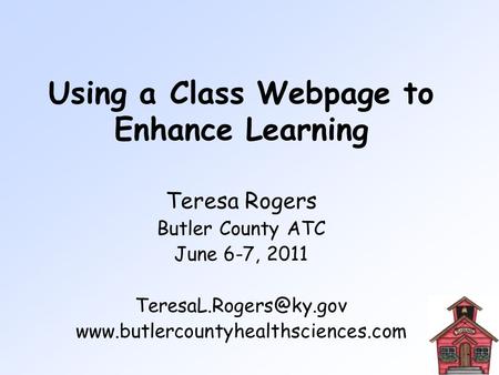 Using a Class Webpage to Enhance Learning Teresa Rogers Butler County ATC June 6-7, 2011
