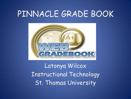 PINNACLE GRADE BOOK Latonya Wilcox Instructional Technology St. Thomas University.