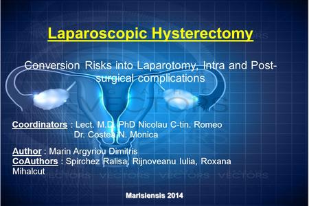 Laparoscopic Hysterectomy Conversion Risks into Laparotomy, Intra and Post- surgical complications Coordinators : Lect. M.D. PhD Nicolau C-tin. Romeo Dr.