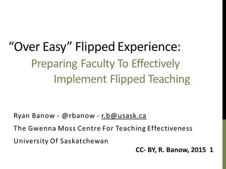 “Over Easy” Flipped Experience: Preparing Faculty To Effectively Implement Flipped Teaching Ryan Banow - The Gwenna Moss Centre.