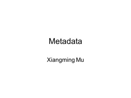 Metadata Xiangming Mu. What is metadata? What is metadata? (cont’) Data about data –Any data aids in the identification, description and location of.
