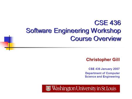 CSE 436 Software Engineering Workshop Course Overview Christopher Gill CSE 436 January 2007 Department of Computer Science and Engineering.