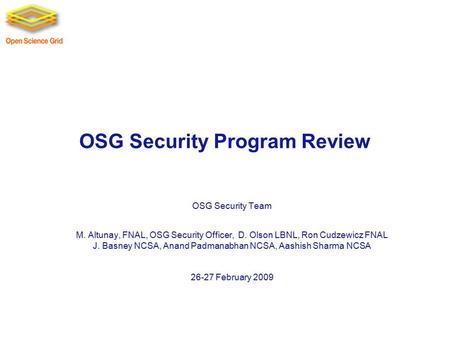 OSG Security Program Review OSG Security Team M. Altunay, FNAL, OSG Security Officer, D. Olson LBNL, Ron Cudzewicz FNAL J. Basney NCSA, Anand Padmanabhan.