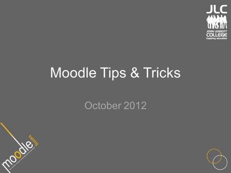 Moodle Tips & Tricks October 2012. Outline Tips and tricks to make you use Moodle quickly and efficiently Drag & drop Using Google docs Grid View.