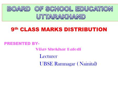 9 th CLASS MARKS DISTRIBUTION PRESENTED BY- Vijay Shekhar Balodi Lecturer UBSE Ramnagar ( Nainital)